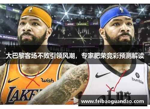 大巴黎客场不败引领风潮，专家肥荣竞彩预测解读
