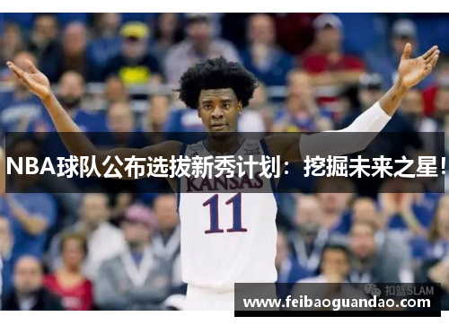 NBA球队公布选拔新秀计划：挖掘未来之星！