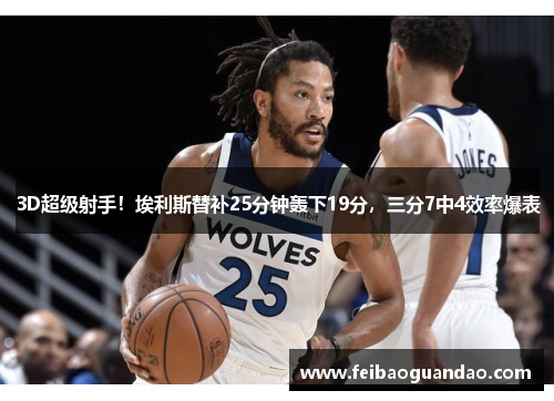 3D超级射手！埃利斯替补25分钟轰下19分，三分7中4效率爆表